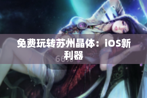 免费玩转苏州晶体：iOS新利器