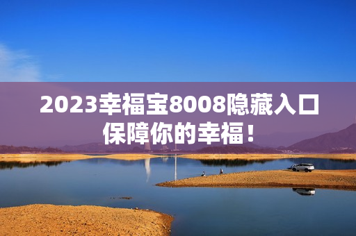 2023幸福宝8008隐藏入口保障你的幸福！