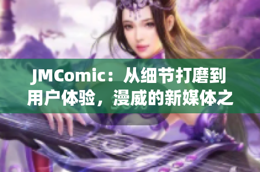JMComic：从细节打磨到用户体验，漫威的新媒体之路