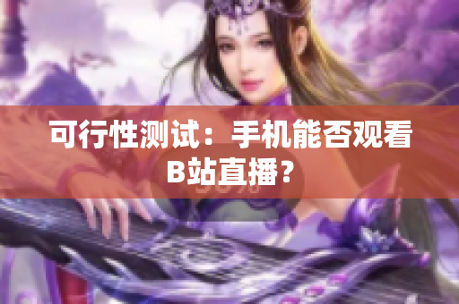 可行性测试：手机能否观看B站直播？