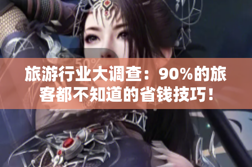 旅游行业大调查：90%的旅客都不知道的省钱技巧！
