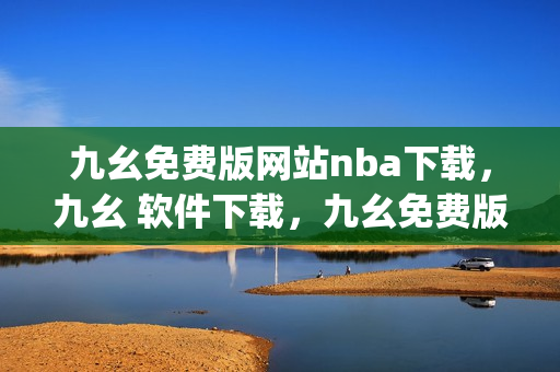 九幺免费版网站nba下载，九幺 软件下载，九幺免费版下载，九幺短视频软件安装免费版，九幺破解下载键接----TRroOWr8hG2J