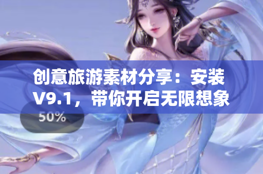创意旅游素材分享：安装 V9.1，带你开启无限想象空间