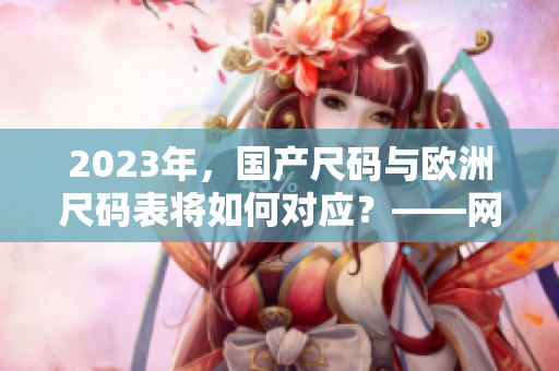 2023年，国产尺码与欧洲尺码表将如何对应？——网络编辑报告