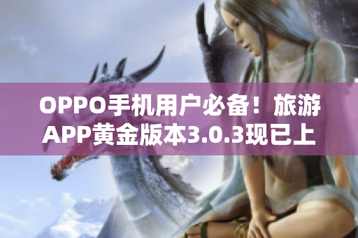 OPPO手机用户必备！旅游APP黄金版本3.0.3现已上线