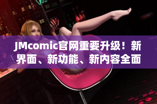 JMcomic官网重要升级！新界面、新功能、新内容全面呈现！