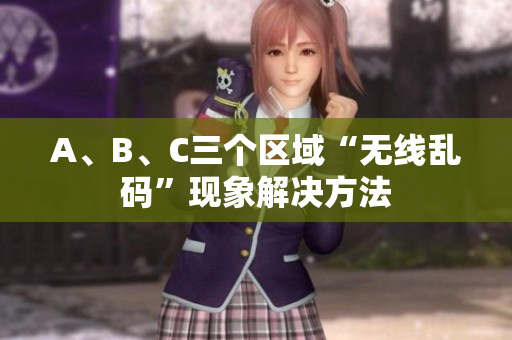 A、B、C三个区域“无线乱码”现象解决方法