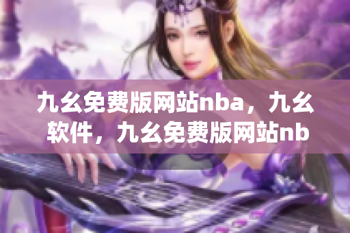 九幺免费版网站nba，九幺 软件，九幺免费版网站nba下载，九幺 软件下载，九幺免费版下载----A9my9S5ExHyN
