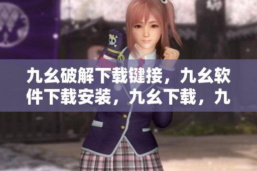 九幺破解下载键接，九幺软件下载安装，九幺下载，九幺免费版下载安装，九幺免费版网站nba----QlW3hntS18sY