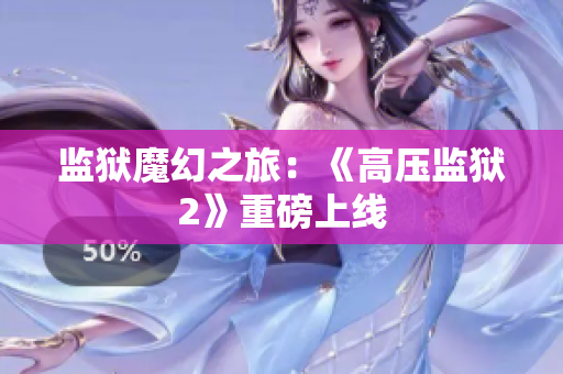 监狱魔幻之旅：《高压监狱2》重磅上线