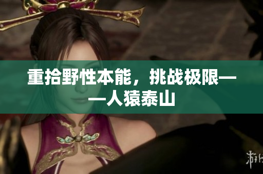 重拾野性本能，挑战极限——人猿泰山