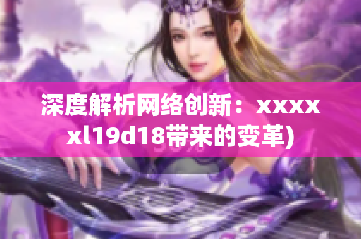 深度解析网络创新：xxxxxl19d18带来的变革)