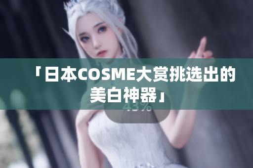 「日本COSME大赏挑选出的美白神器」