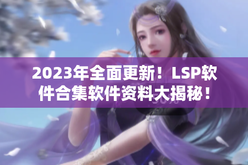 2023年全面更新！LSP软件合集软件资料大揭秘！