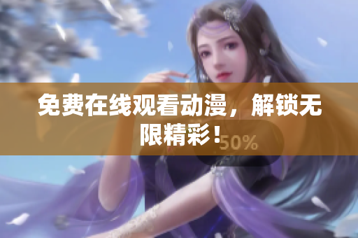 免费在线观看动漫，解锁无限精彩！