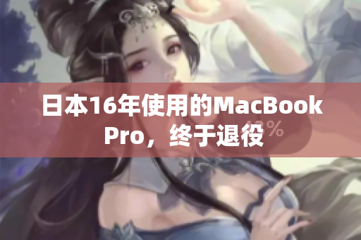 日本16年使用的MacBook Pro，终于退役