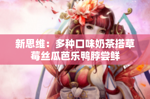 新思维：多种口味奶茶搭草莓丝瓜芭乐鸭脖尝鲜