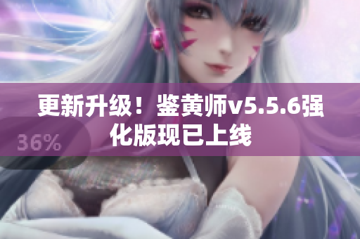 更新升级！鉴黄师v5.5.6强化版现已上线