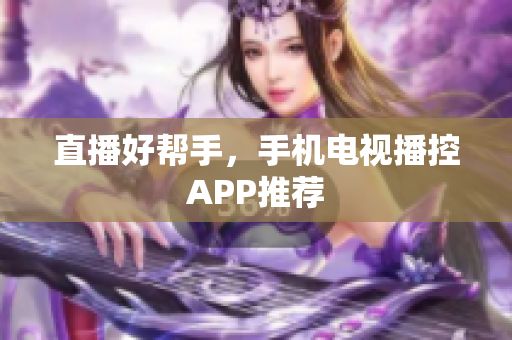 直播好帮手，手机电视播控APP推荐