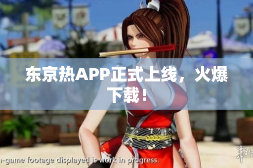 东京热APP正式上线，火爆下载！