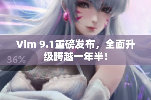 Vim 9.1重磅发布，全面升级跨越一年半！
