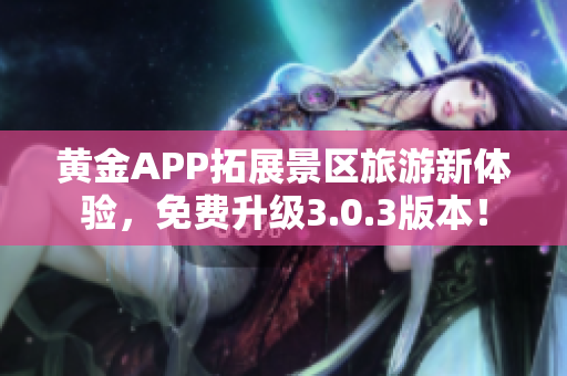 黄金APP拓展景区旅游新体验，免费升级3.0.3版本！