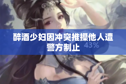 醉酒少妇因冲突推搡他人遭警方制止