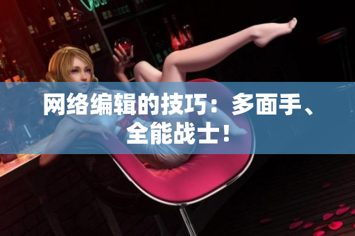 网络编辑的技巧：多面手、全能战士！