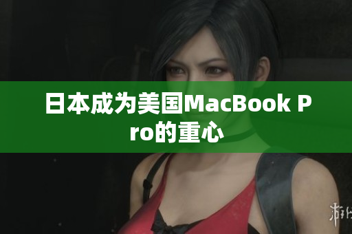 日本成为美国MacBook Pro的重心