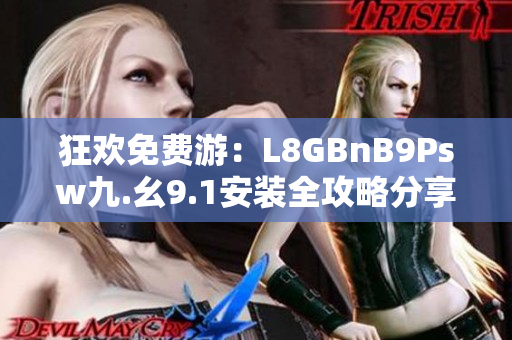 狂欢免费游：L8GBnB9Psw九.幺9.1安装全攻略分享