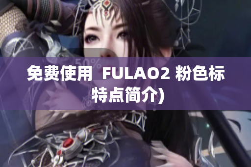 免费使用  FULAO2 粉色标 特点简介)