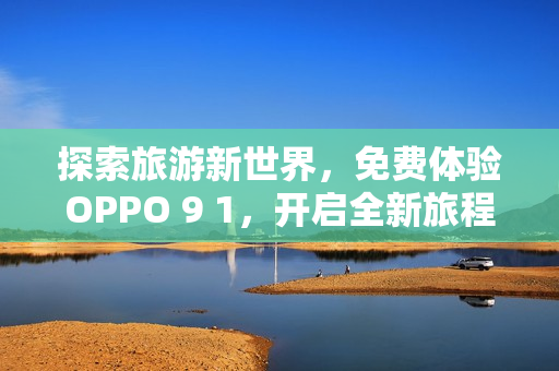 探索旅游新世界，免费体验OPPO 9 1，开启全新旅程