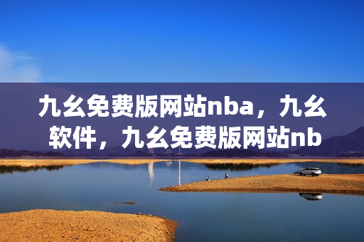 九幺免费版网站nba，九幺 软件，九幺免费版网站nba下载，九幺 软件下载，九幺免费版下载----SuJNk81Q2twy