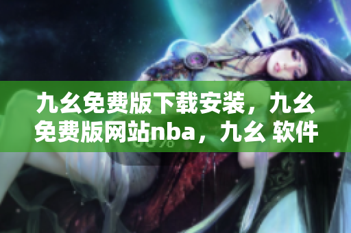 九幺免费版下载安装，九幺免费版网站nba，九幺 软件，九幺免费版网站nba下载，九幺 软件下载----kaCC0vbm5VAP