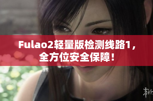 Fulao2轻量版检测线路1，全方位安全保障！