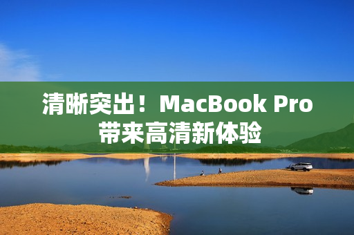 清晰突出！MacBook Pro 带来高清新体验