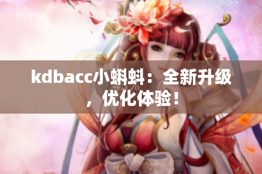 kdbacc小蝌蚪：全新升级，优化体验！