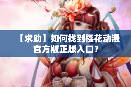 【求助】如何找到樱花动漫官方版正版入口？