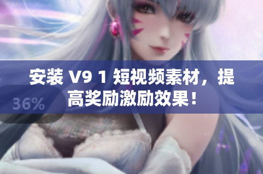 安装 V9 1 短视频素材，提高奖励激励效果！