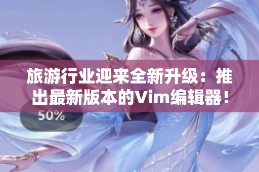 旅游行业迎来全新升级：推出最新版本的Vim编辑器！