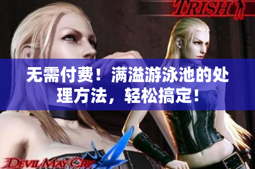 无需付费！满溢游泳池的处理方法，轻松搞定！