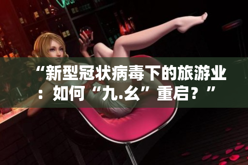 “新型冠状病毒下的旅游业：如何“九.幺”重启？”