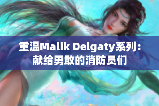 重温Malik Delgaty系列：献给勇敢的消防员们