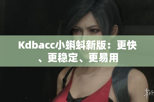 Kdbacc小蝌蚪新版：更快、更稳定、更易用