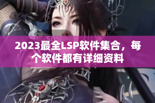 2023最全LSP软件集合，每个软件都有详细资料