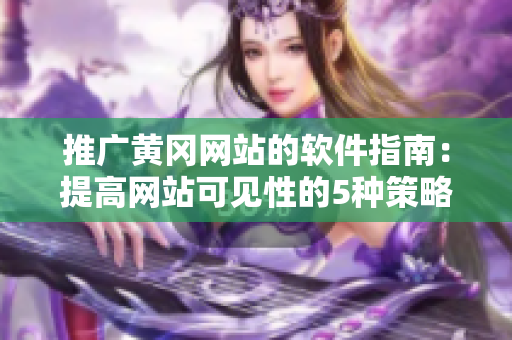 推广黄冈网站的软件指南：提高网站可见性的5种策略