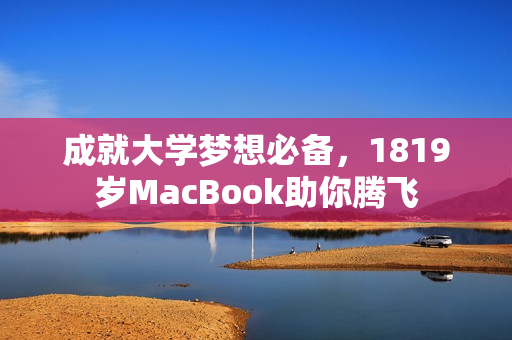 成就大学梦想必备，1819岁MacBook助你腾飞