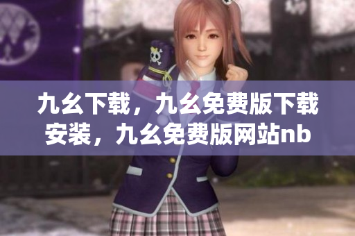 九幺下载，九幺免费版下载安装，九幺免费版网站nba，九幺 软件，九幺免费版网站nba下载----f3705Y0HHVPJ