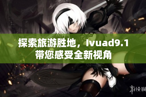 探索旅游胜地，Ivuad9.1带您感受全新视角