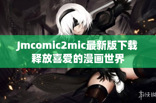 Jmcomic2mic最新版下载释放喜爱的漫画世界